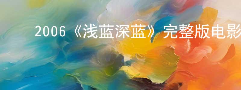 陈润娜的动漫综艺大全,2006《浅蓝深蓝》完整版电影/在线观看/百度云-美剧天堂